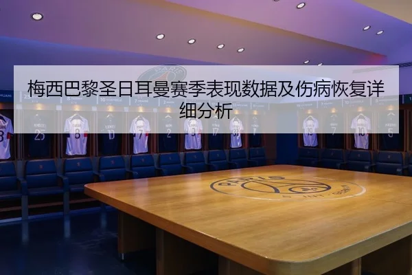 梅西巴黎圣日耳曼赛季表现数据及伤病恢复详细分析