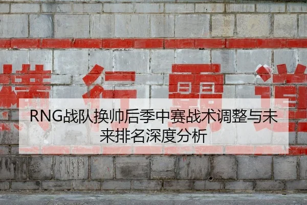 RNG战队换帅后季中赛战术调整与未来排名深度分析